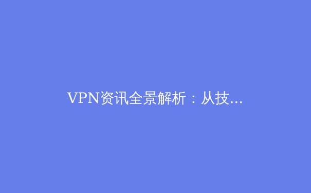 VPN资讯全景解析：从技术演进到安全实践的数字守护之道 - 3